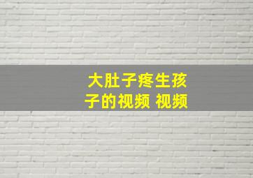 大肚子疼生孩子的视频 视频